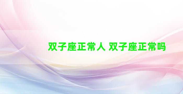 双子座正常人 双子座正常吗